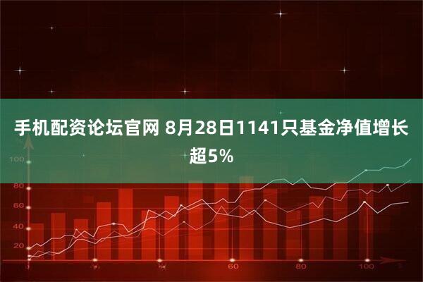 手机配资论坛官网 8月28日1141只基金净值增长超5%