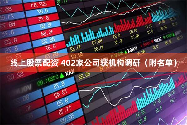 线上股票配资 402家公司获机构调研（附名单）