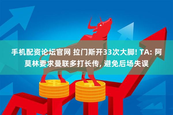手机配资论坛官网 拉门斯开33次大脚! TA: 阿莫林要求曼联多打长传, 避免后场失误