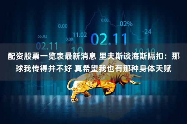 配资股票一览表最新消息 里夫斯谈海斯隔扣：那球我传得并不好 真希望我也有那种身体天赋