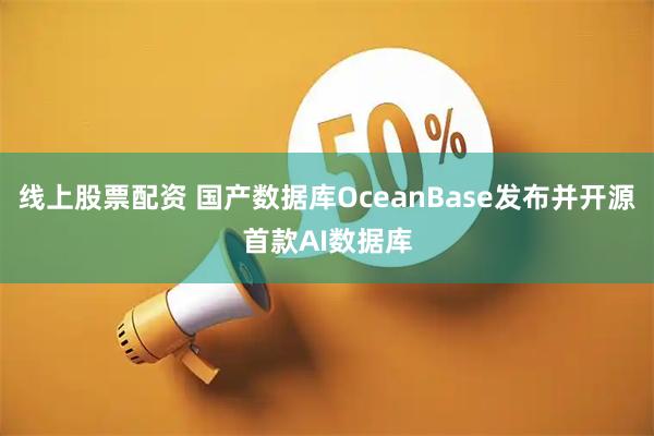 线上股票配资 国产数据库OceanBase发布并开源首款AI数据库