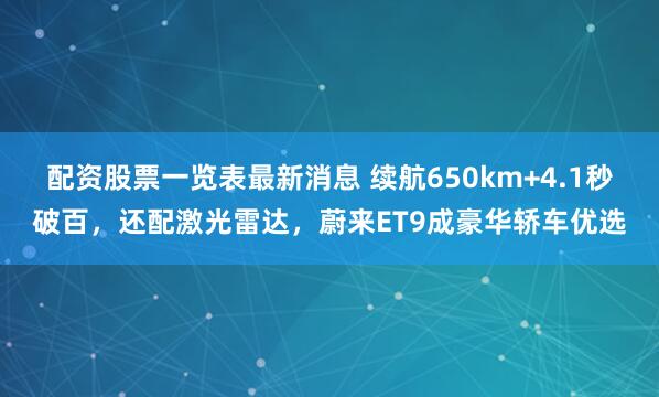 配资股票一览表最新消息 续航650km+4.1秒破百，还配激光雷达，蔚来ET9成豪华轿车优选