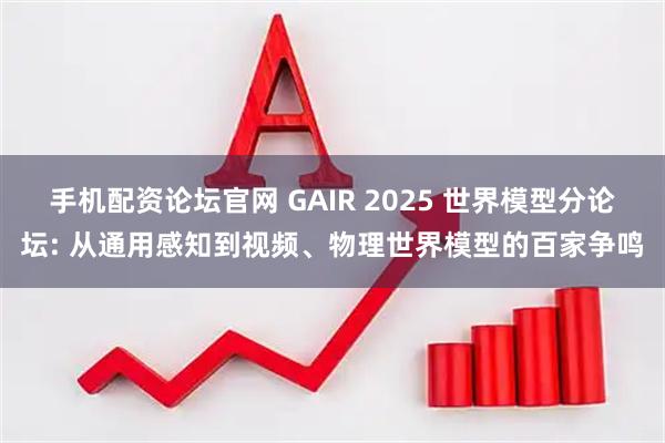手机配资论坛官网 GAIR 2025 世界模型分论坛: 从通用感知到视频、物理世界模型的百家争鸣