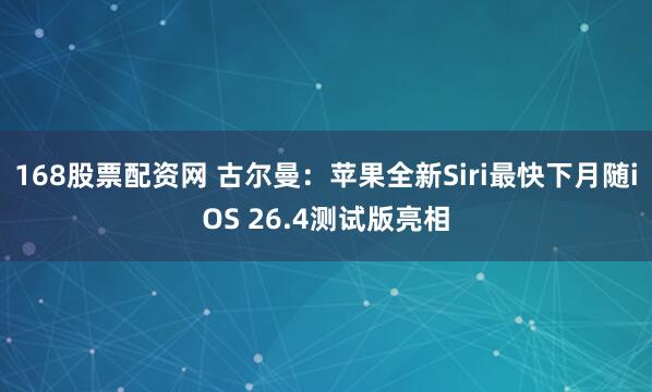 168股票配资网 古尔曼:苹果全新Siri最快下月随iOS 26.4测试版亮相