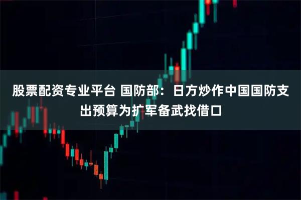 股票配资专业平台 国防部：日方炒作中国国防支出预算为扩军备武找借口