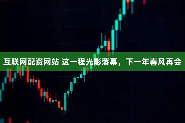 互联网配资网站 这一程光影落幕，下一年春风再会