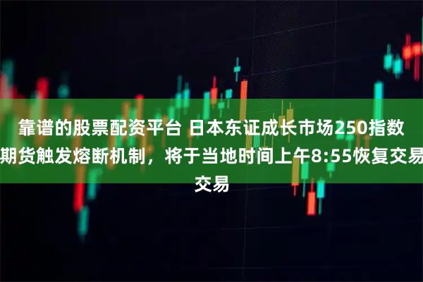 靠谱的股票配资平台 日本东证成长市场250指数期货触发熔断机制，将于当地时间上午8:55恢复交易