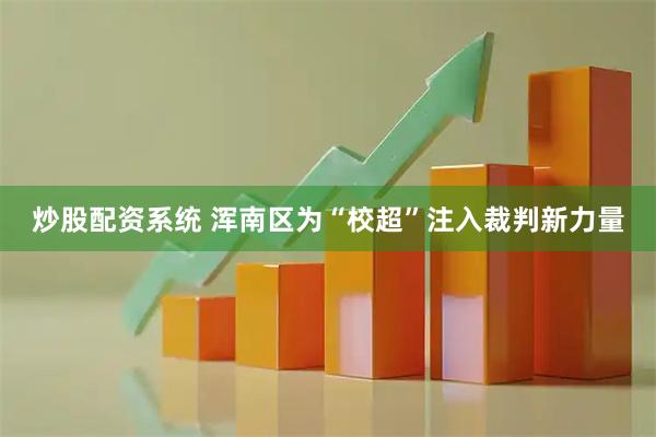 炒股配资系统 浑南区为“校超”注入裁判新力量