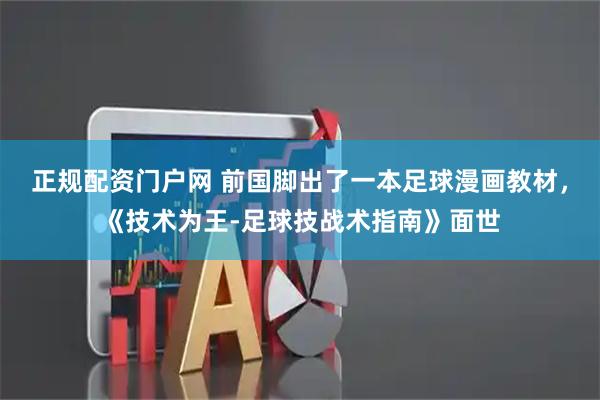 正规配资门户网 前国脚出了一本足球漫画教材，《技术为王-足球技战术指南》面世