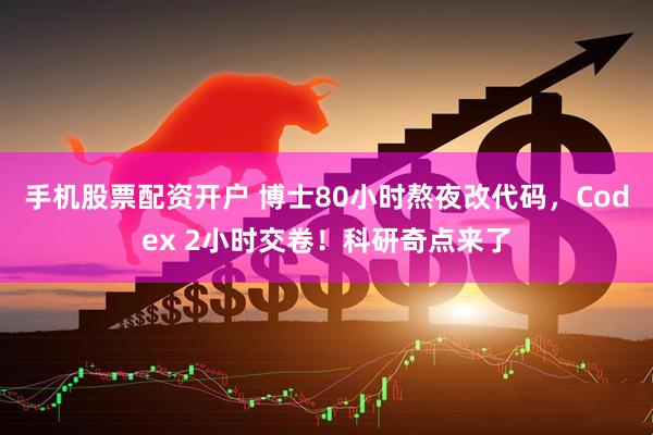 手机股票配资开户 博士80小时熬夜改代码，Codex 2小时交卷！科研奇点来了