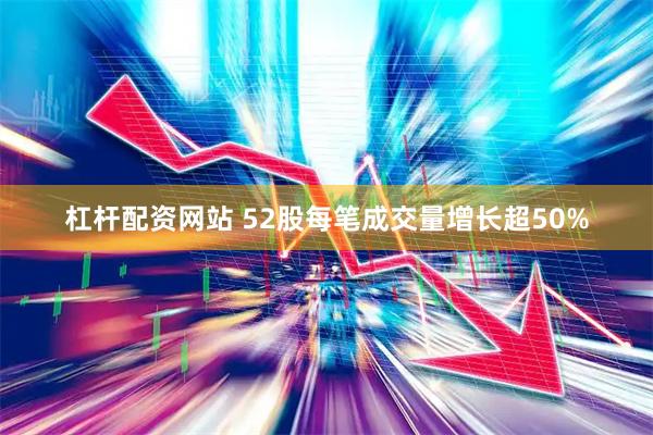 杠杆配资网站 52股每笔成交量增长超50%